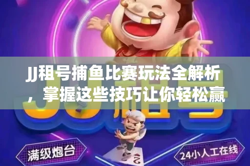 JJ租号捕鱼比赛玩法全解析，掌握这些技巧让你轻松赢大奖