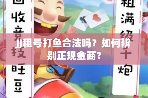 JJ租号打鱼合法吗？如何辨别正规金商？